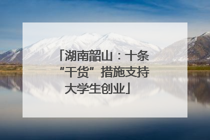 湖南韶山：十条“干货”措施支持大学生创业